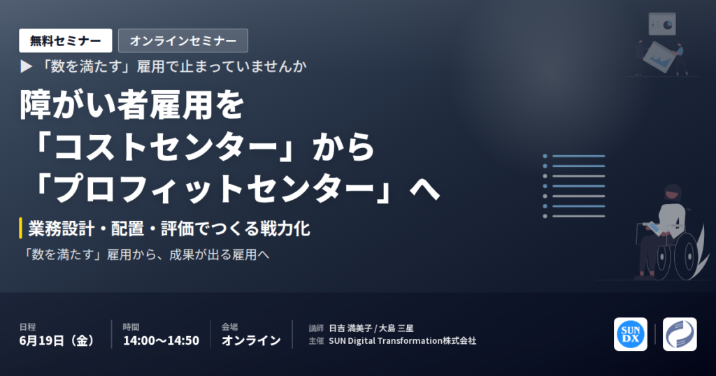【セミナー開催】障がい者雇用を「コストセンター」から「プロフィットセンター」へ ─ 業務設計・配置・評価でつくる戦力化の設計図｜6/19 オンライン無料