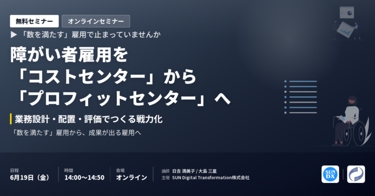 【セミナー開催】障がい者雇用を「コストセンター」から「プロフィットセンター」へ ─ 業務設計・配置・評価でつくる戦力化の設計図｜6/19 オンライン無料