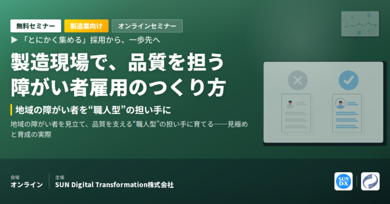 【セミナー開催】製造現場の障がい者雇用は、なぜ“人を集める”だけではうまくいかないのか ─ 地域の障がい者を、品質を支える“職人型”の担い手に|7/31 オンライン無料