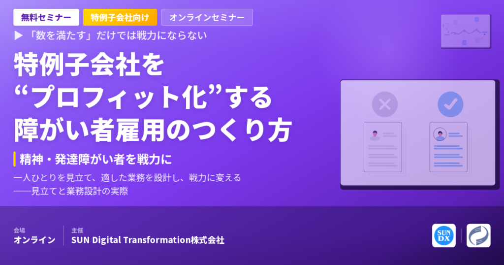 【セミナー開催】特例子会社の障がい者雇用は、なぜ“数を満たす”だけでは戦力にならないのか ─ 精神・発達障がいのある社員を戦力に|8/7 オンライン無料